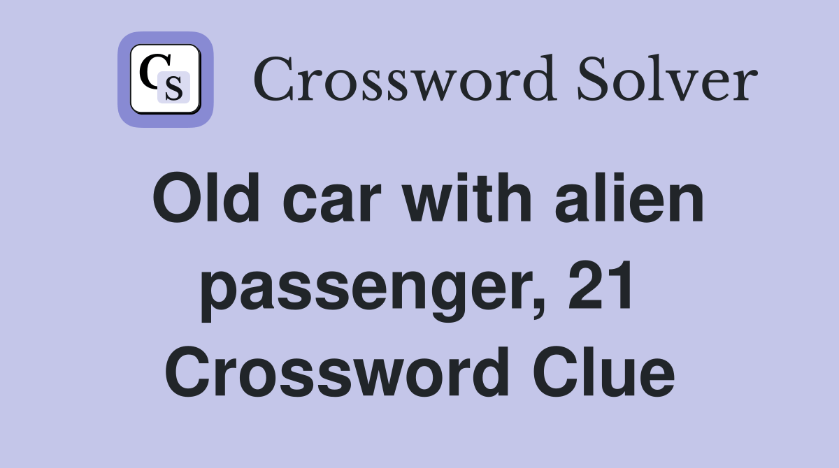 Old car with alien passenger, 21 Crossword Clue Answers Crossword